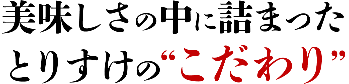 美味しさの中に詰まったとりすけのこだわり